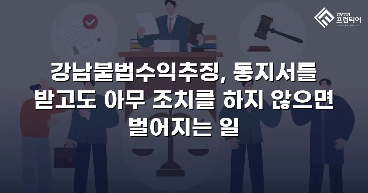 강남불법수익추징, 통지서를 받고도 아무 조치를 하지 않으면 벌어지는 일