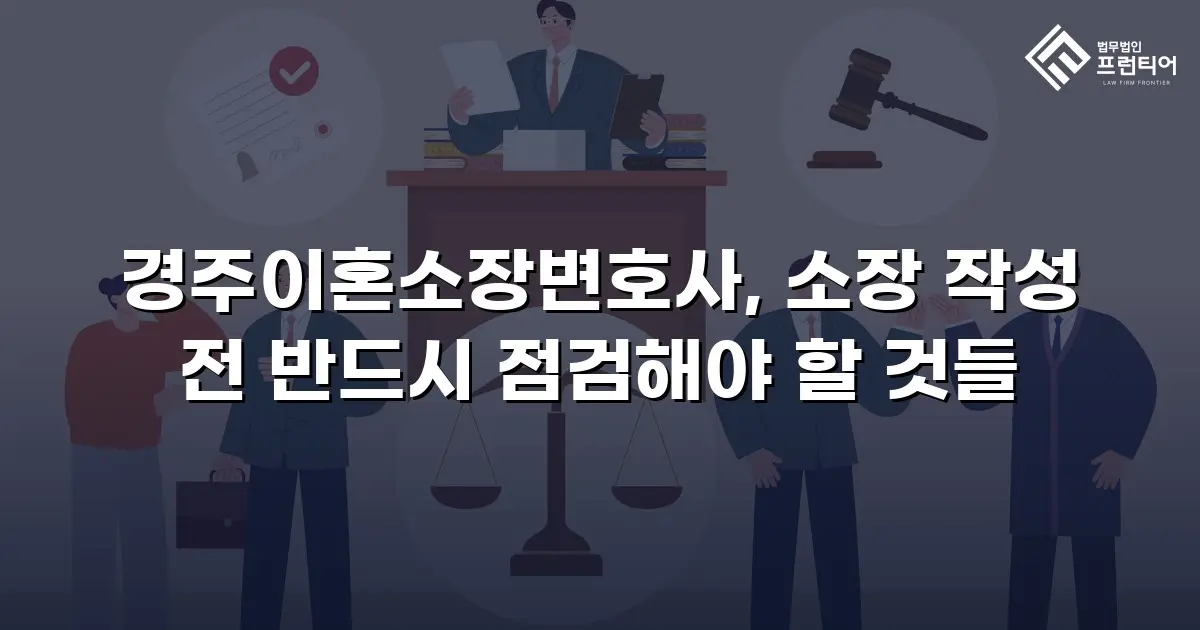 경주이혼소장변호사, 소장 작성 전 반드시 점검해야 할 것들
