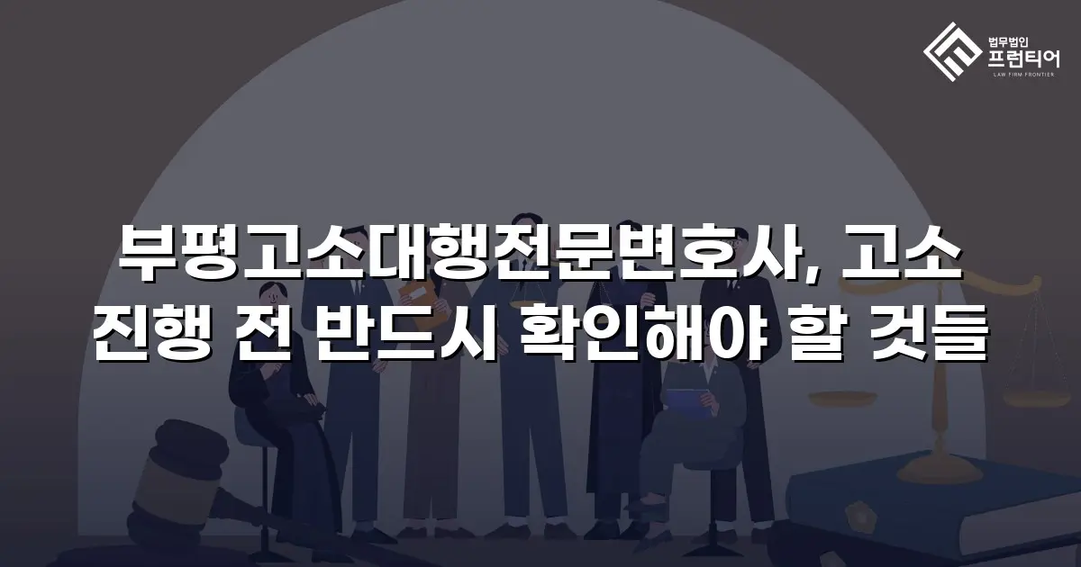 부평고소대행전문변호사, 고소 진행 전 반드시 확인해야 할 것들