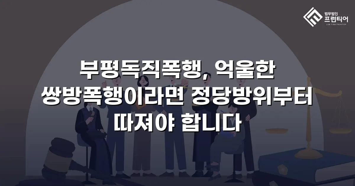 부평독직폭행, 억울한 쌍방폭행이라면 정당방위부터 따져야 합니다