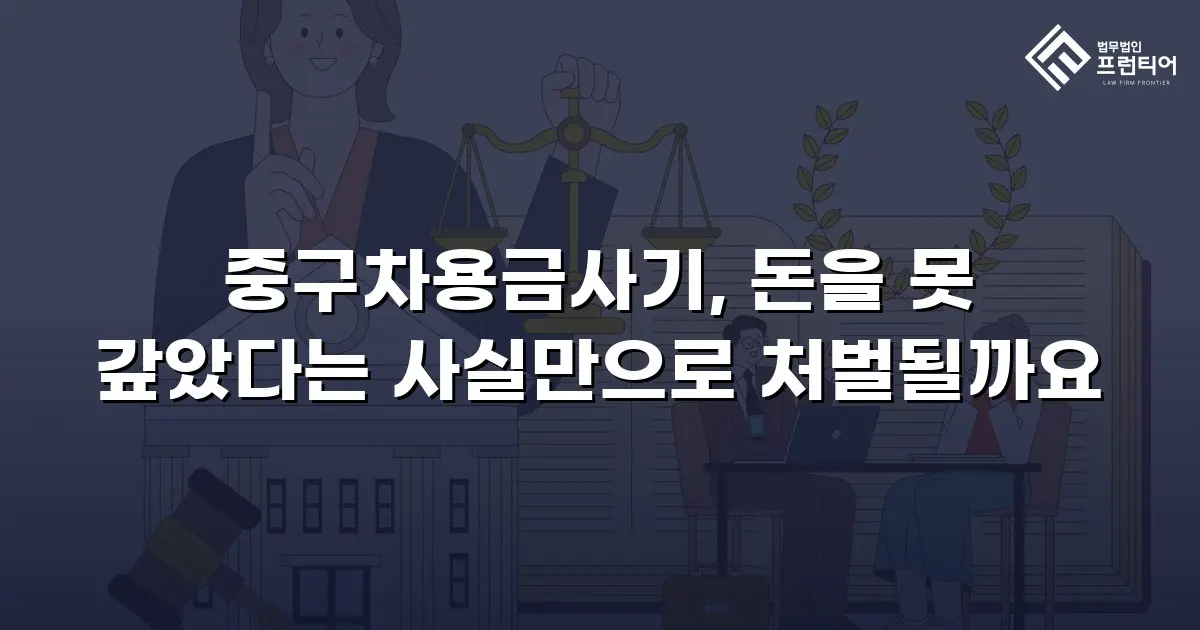 중구차용금사기, 돈을 못 갚았다는 사실만으로 처벌될까요
