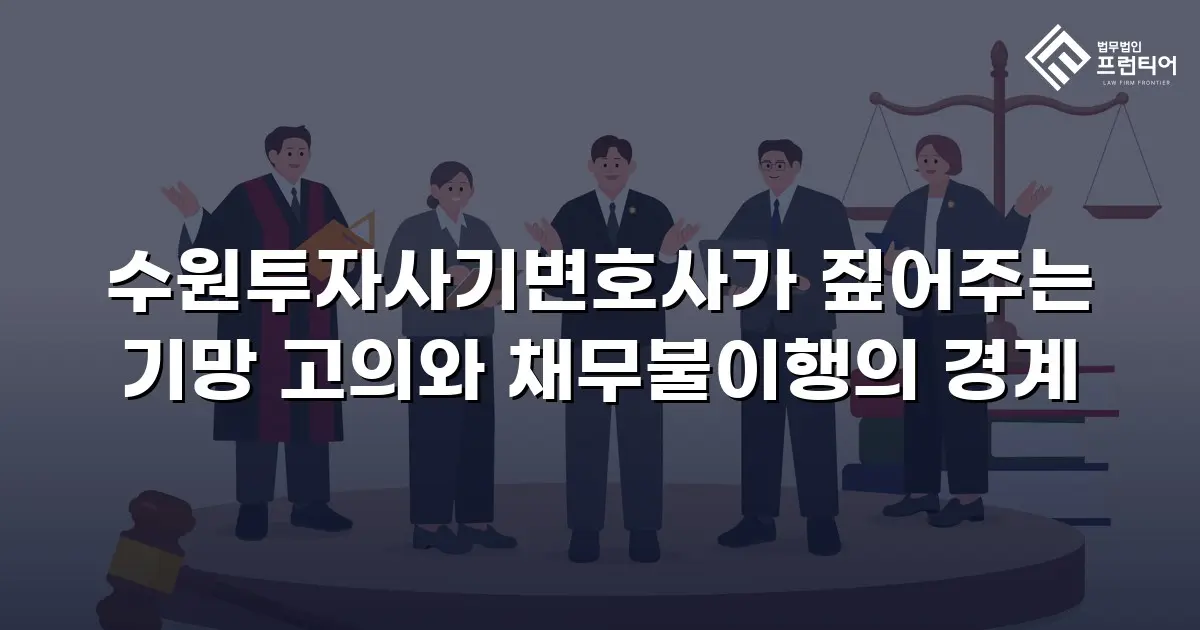수원투자사기변호사가 짚어주는 기망 고의와 채무불이행의 경계