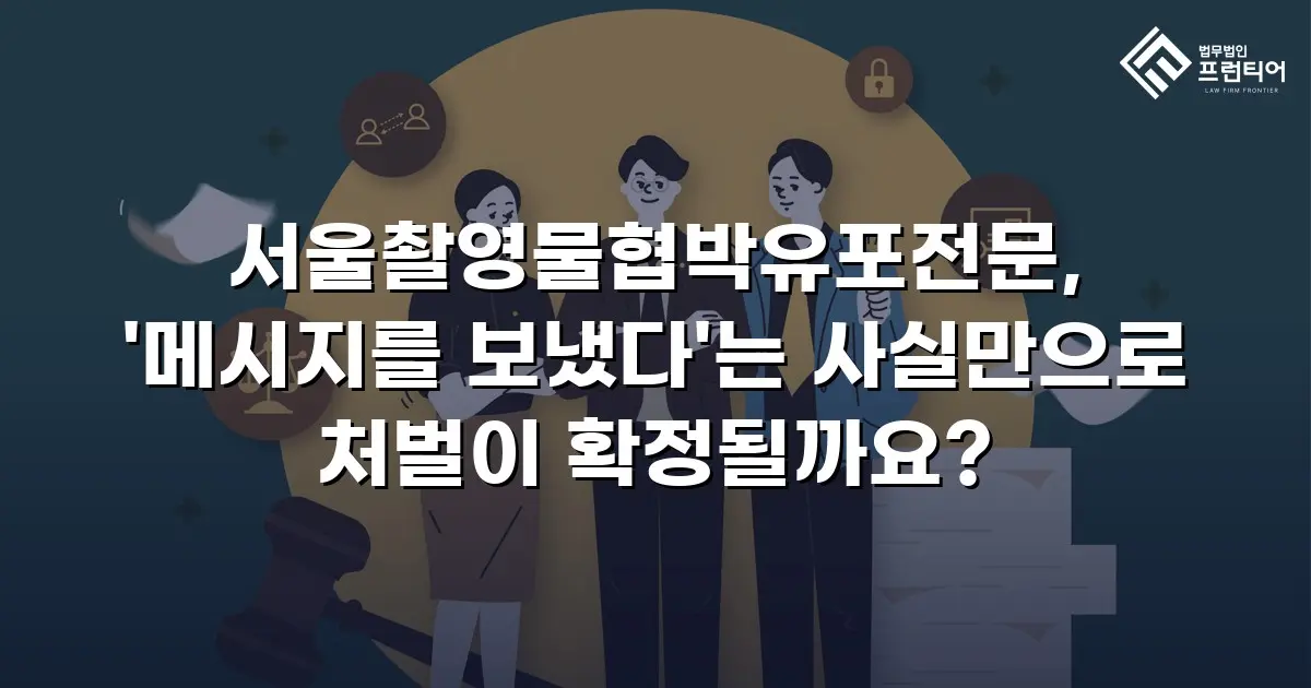 서울촬영물협박유포전문, '메시지를 보냈다'는 사실만으로 처벌이 확정될까요?