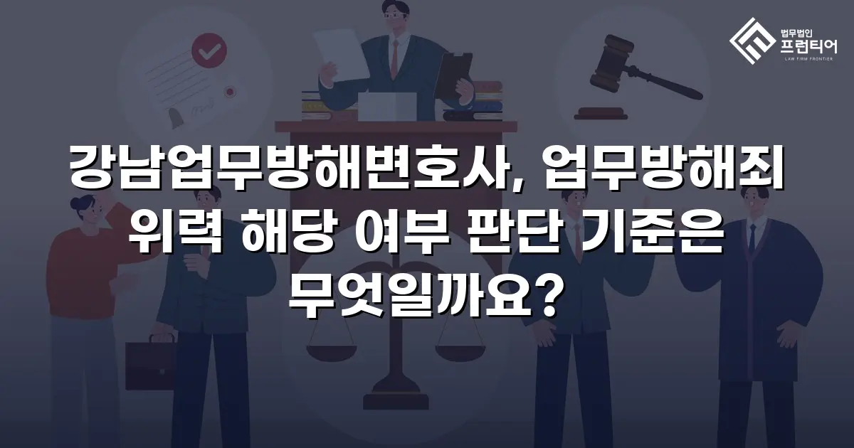 강남업무방해변호사, 업무방해죄 위력 해당 여부 판단 기준은 무엇일까요?
