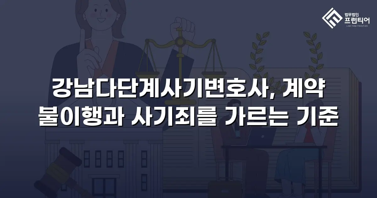 강남다단계사기변호사, 계약 불이행과 사기죄를 가르는 기준