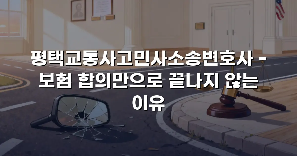 평택교통사고민사소송변호사 - 보험 합의만으로 끝나지 않는 이유