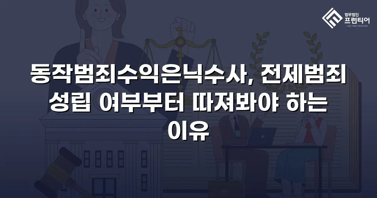 동작범죄수익은닉수사, 전제범죄 성립 여부부터 따져봐야 하는 이유