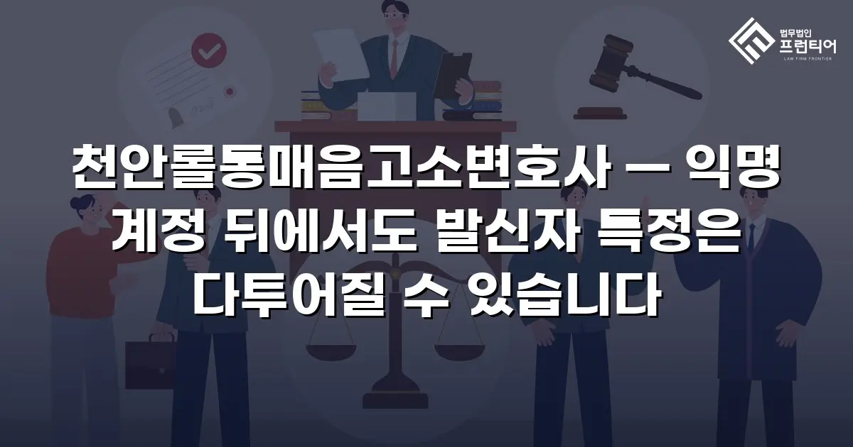 천안롤통매음고소변호사 — 익명 계정 뒤에서도 발신자 특정은 다투어질 수 있습니다