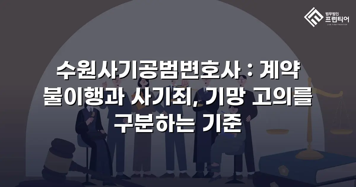 수원사기공범변호사 : 계약 불이행과 사기죄, 기망 고의를 구분하는 기준