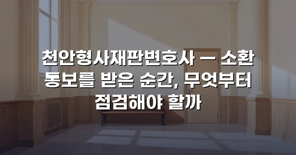 천안형사재판변호사 — 소환 통보를 받은 순간, 무엇부터 점검해야 할까