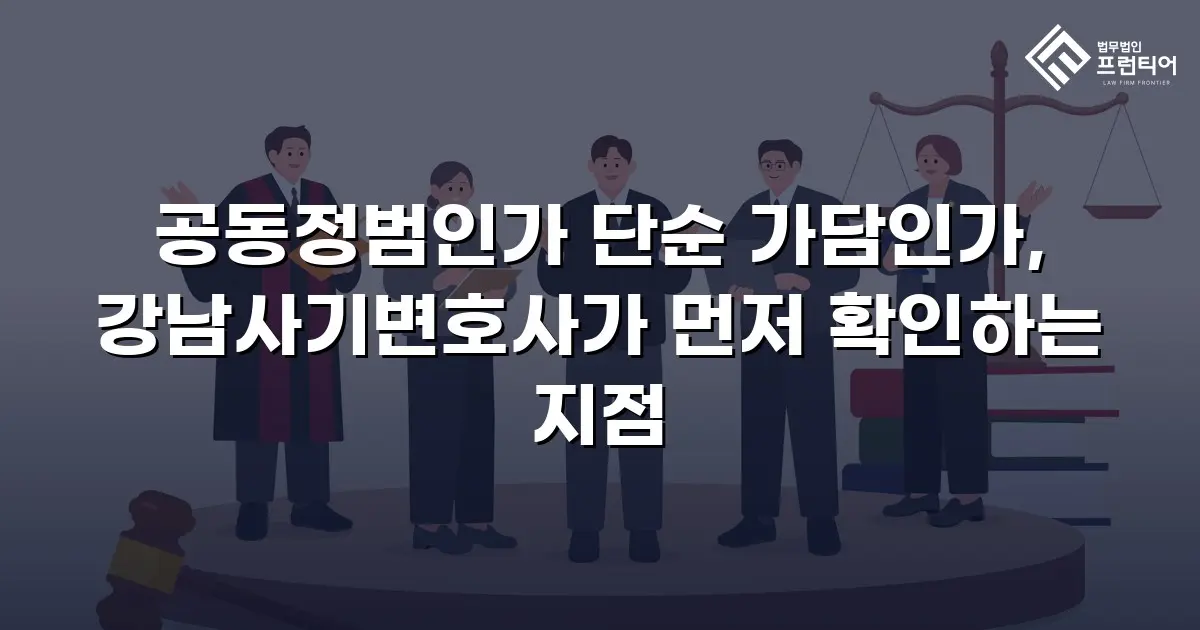 공동정범인가 단순 가담인가, 강남사기변호사가 먼저 확인하는 지점