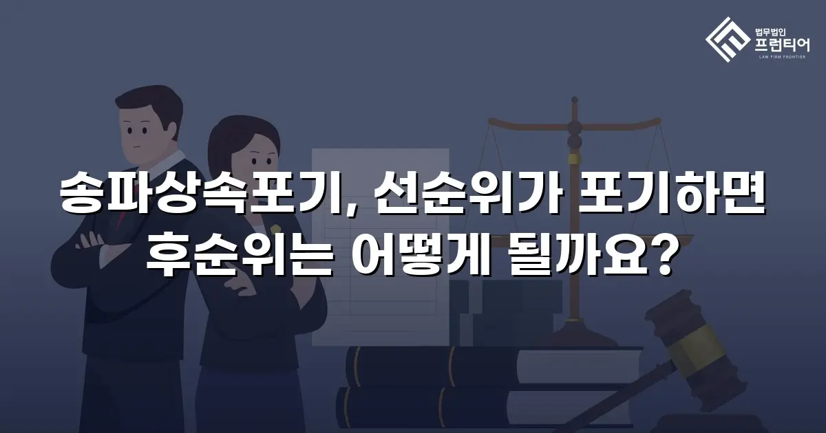 송파상속포기, 선순위가 포기하면 후순위는 어떻게 될까요?