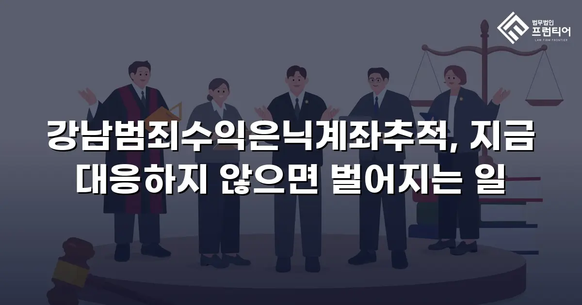 강남범죄수익은닉계좌추적, 지금 대응하지 않으면 벌어지는 일