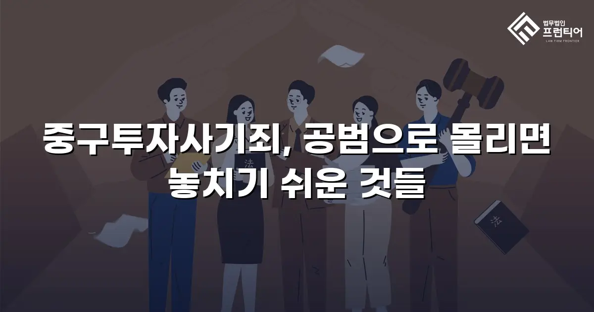 중구투자사기죄, 공범으로 몰리면 놓치기 쉬운 것들