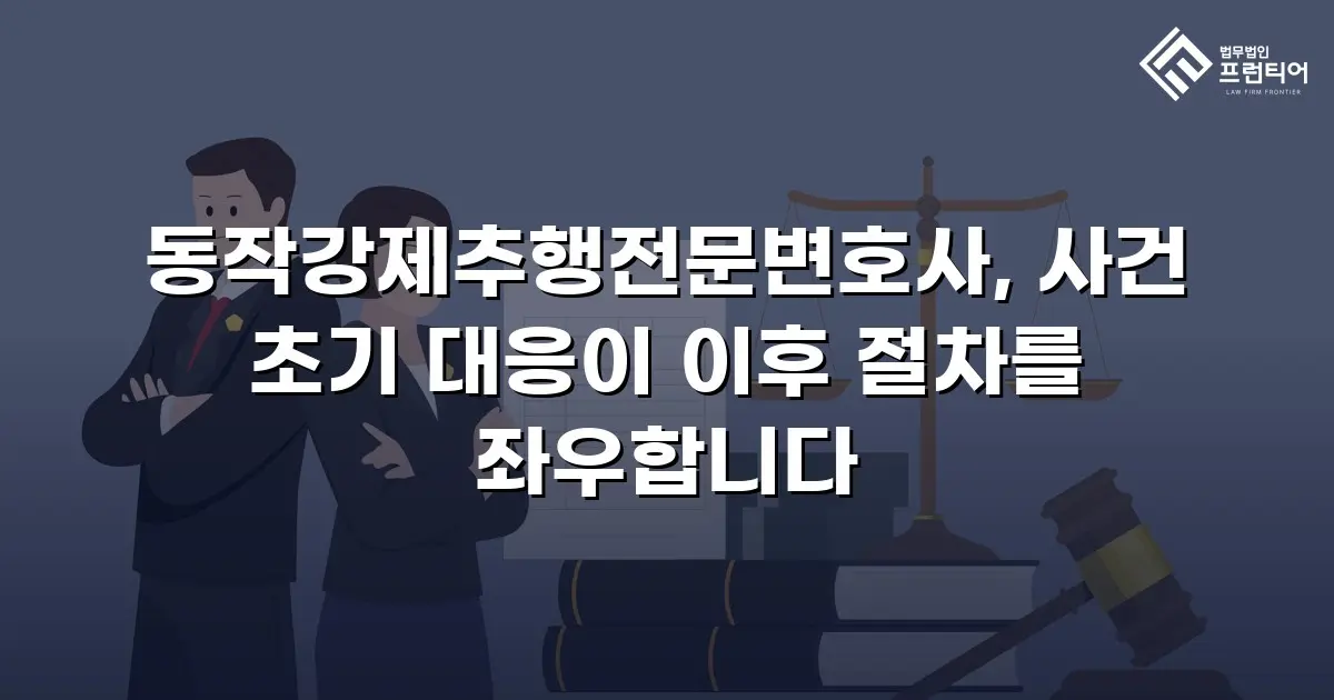 동작강제추행전문변호사, 사건 초기 대응이 이후 절차를 좌우합니다