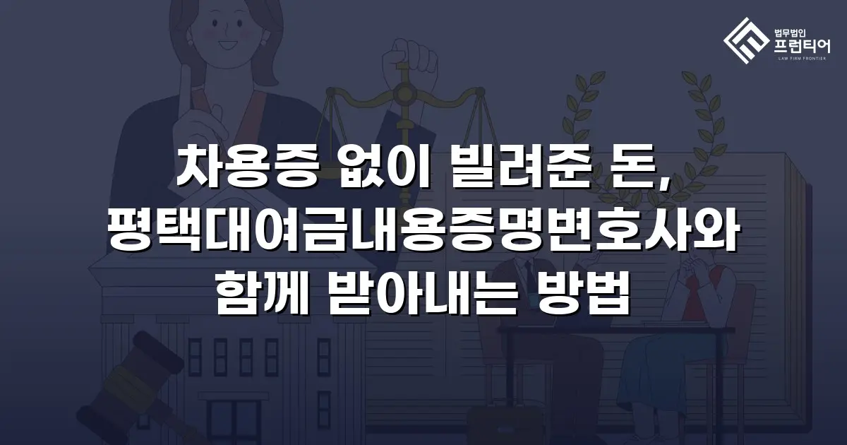 차용증 없이 빌려준 돈, 평택대여금내용증명변호사와 함께 받아내는 방법