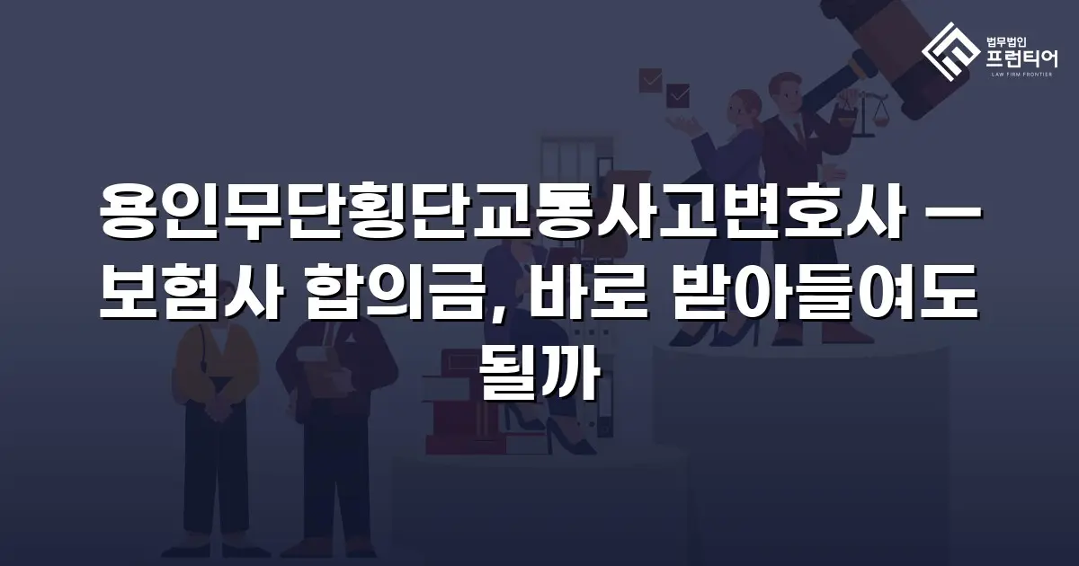 용인무단횡단교통사고변호사 — 보험사 합의금, 바로 받아들여도 될까