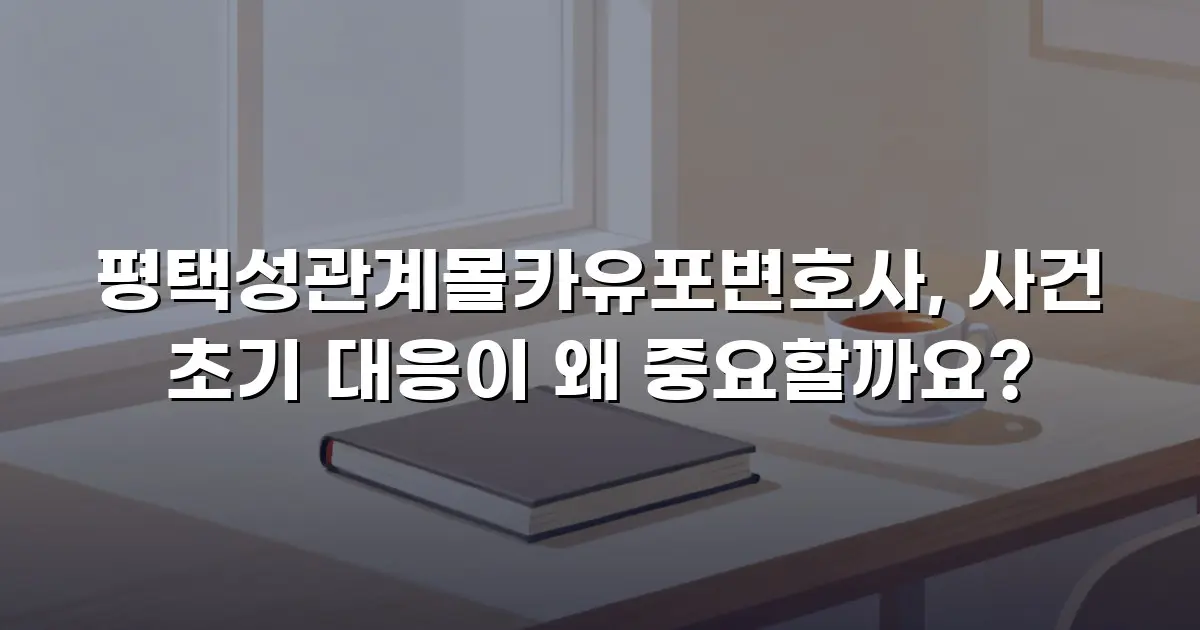 평택성관계몰카유포변호사, 사건 초기 대응이 왜 중요할까요?