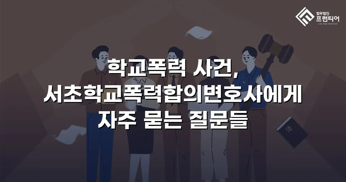 학교폭력 사건, 서초학교폭력합의변호사에게 자주 묻는 질문들