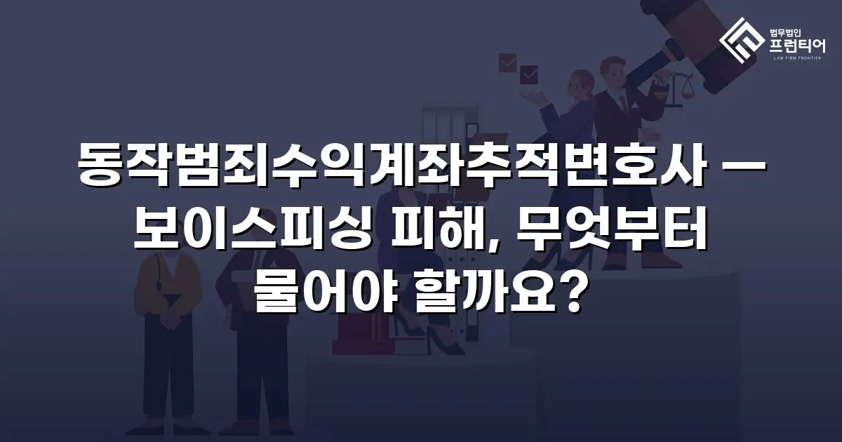 동작범죄수익계좌추적변호사 — 보이스피싱 피해, 무엇부터 물어야 할까요?