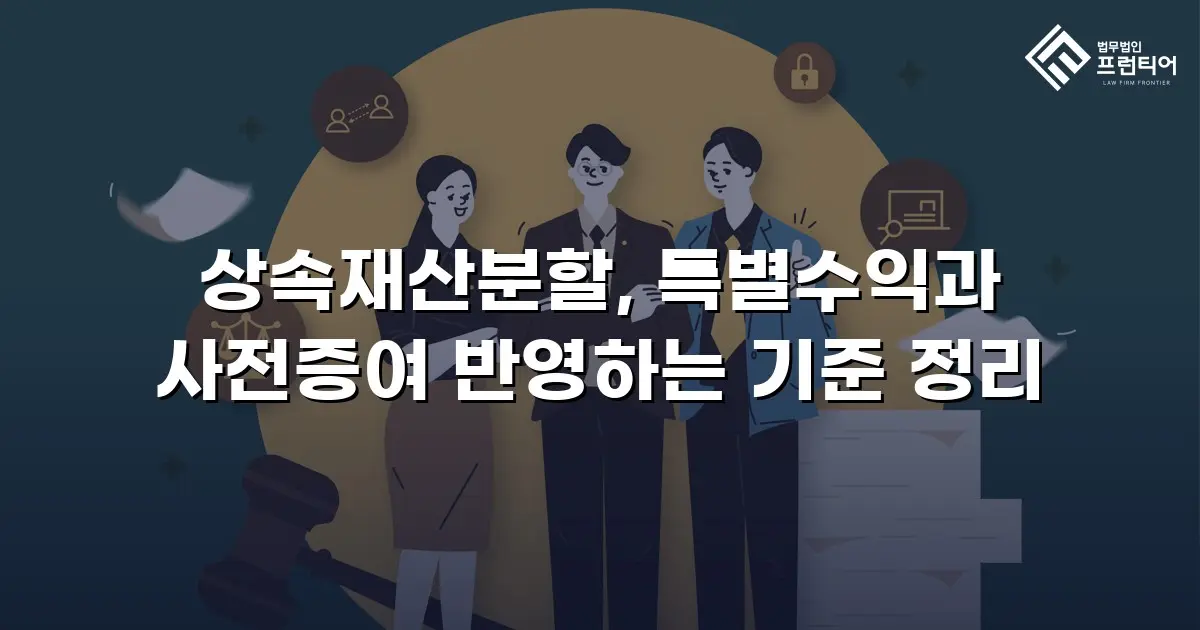 상속재산분할, 특별수익과 사전증여 반영하는 기준 정리