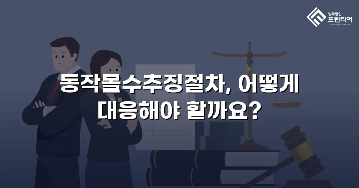 동작몰수추징절차, 어떻게 대응해야 할까요?