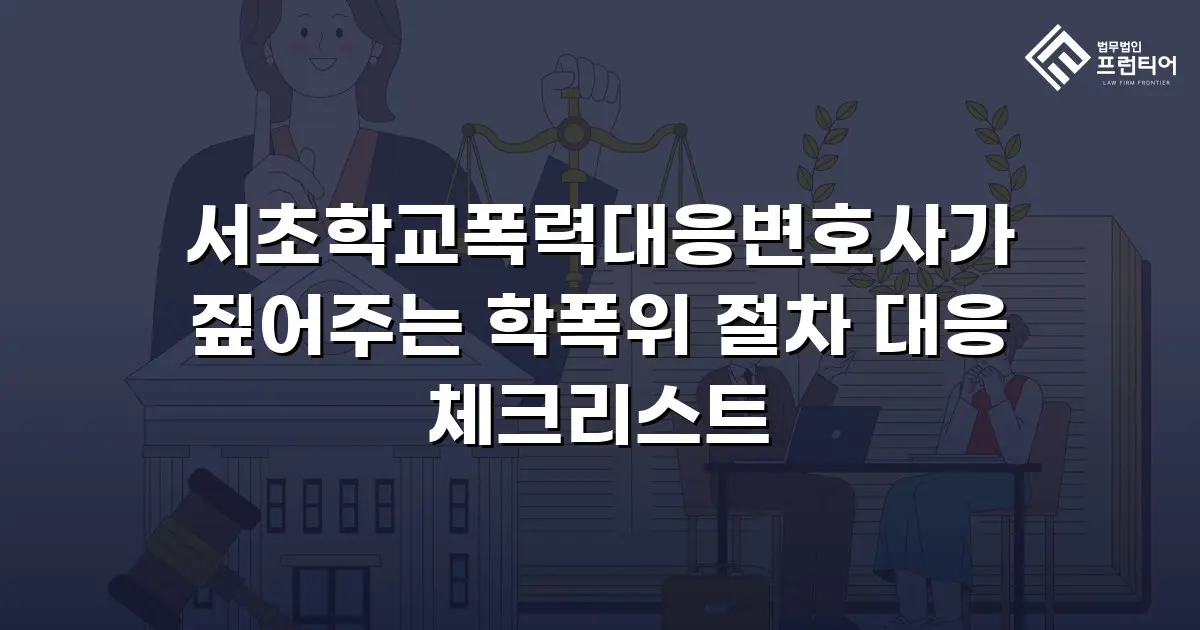 서초학교폭력대응변호사가 짚어주는 학폭위 절차 대응 체크리스트