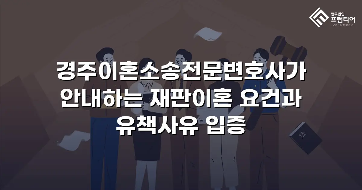 경주이혼소송전문변호사가 안내하는 재판이혼 요건과 유책사유 입증