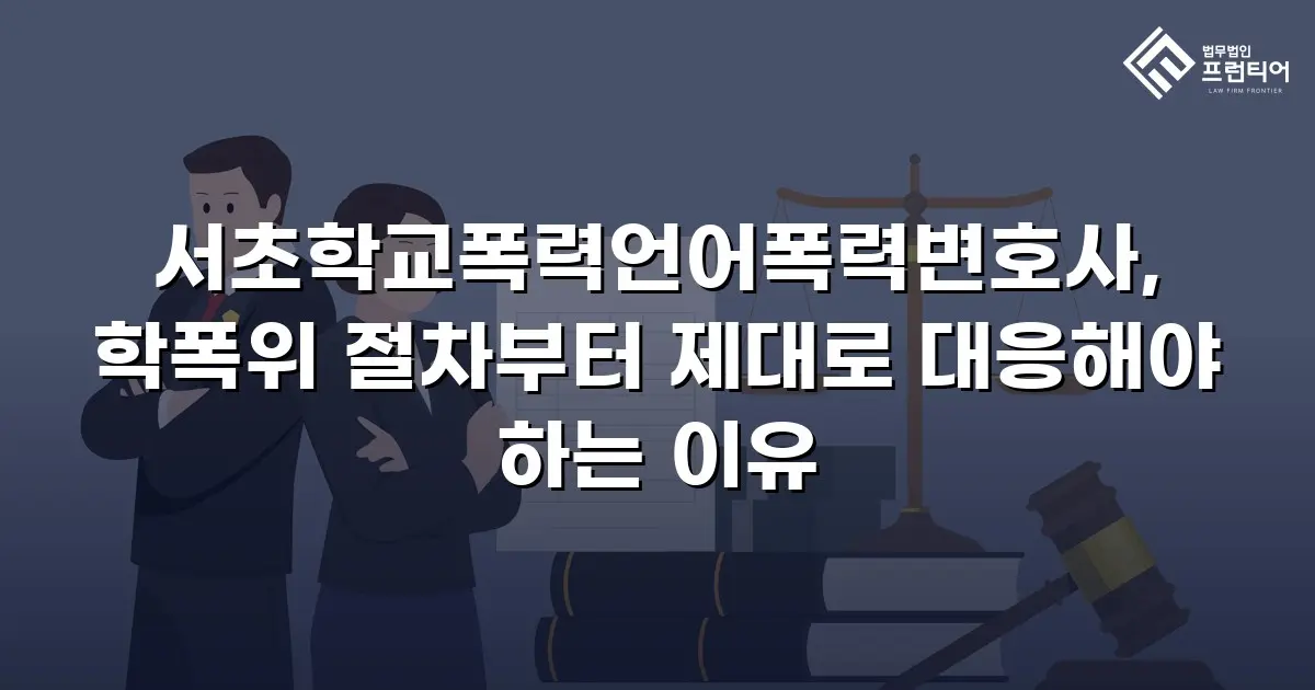서초학교폭력언어폭력변호사, 학폭위 절차부터 제대로 대응해야 하는 이유