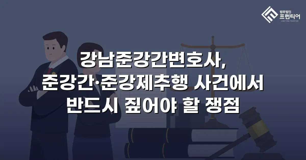 강남준강간변호사, 준강간·준강제추행 사건에서 반드시 짚어야 할 쟁점