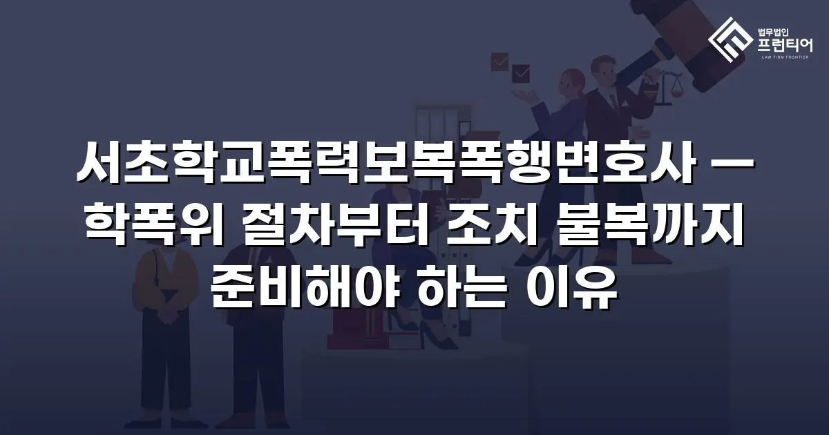 서초학교폭력보복폭행변호사 — 학폭위 절차부터 조치 불복까지 준비해야 하는 이유