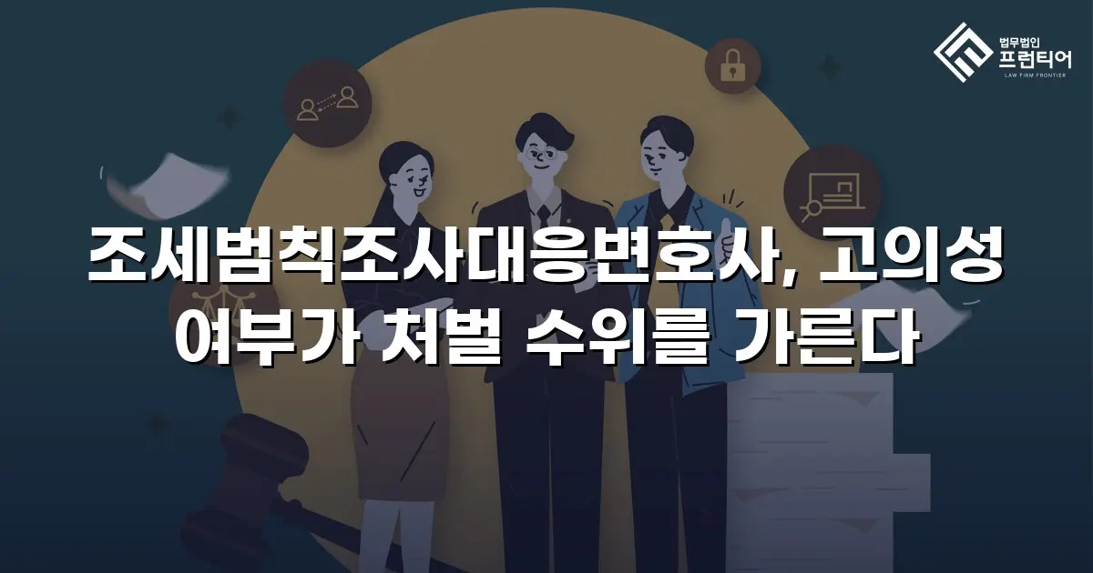 조세범칙조사대응변호사, 고의성 여부가 처벌 수위를 가른다