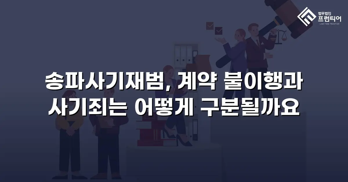 송파사기재범, 계약 불이행과 사기죄는 어떻게 구분될까요