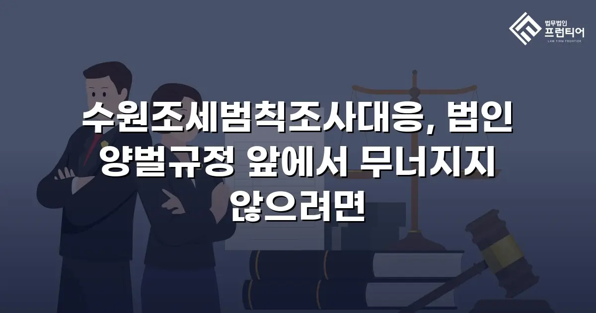 수원조세범칙조사대응, 법인 양벌규정 앞에서 무너지지 않으려면