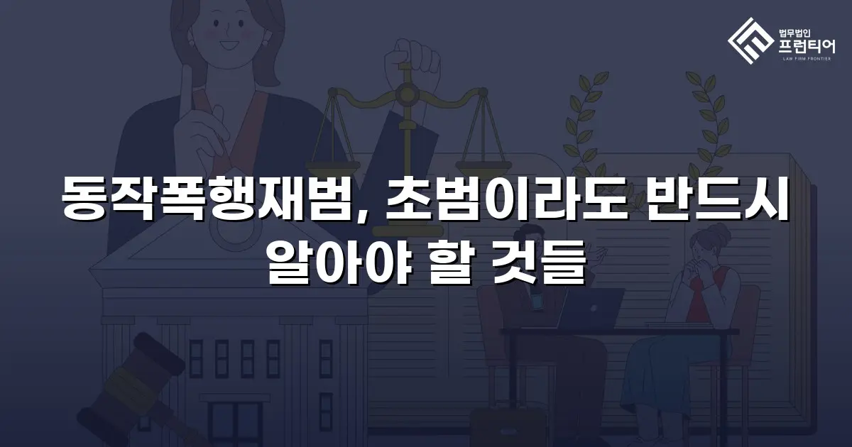 동작폭행재범, 초범이라도 반드시 알아야 할 것들