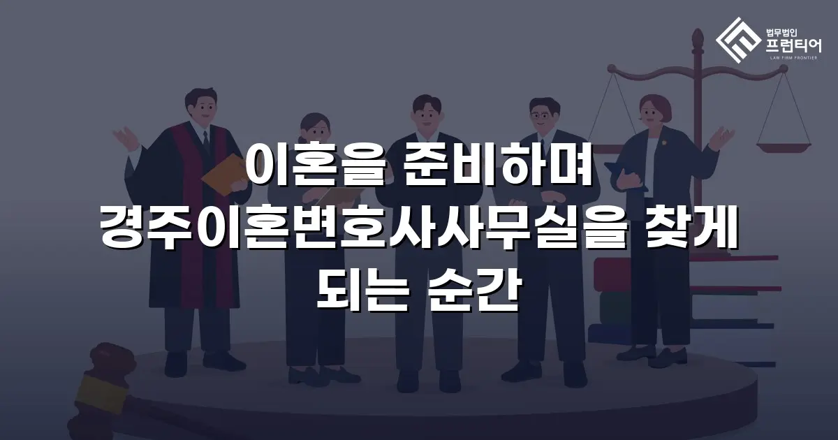 이혼을 준비하며 경주이혼변호사사무실을 찾게 되는 순간