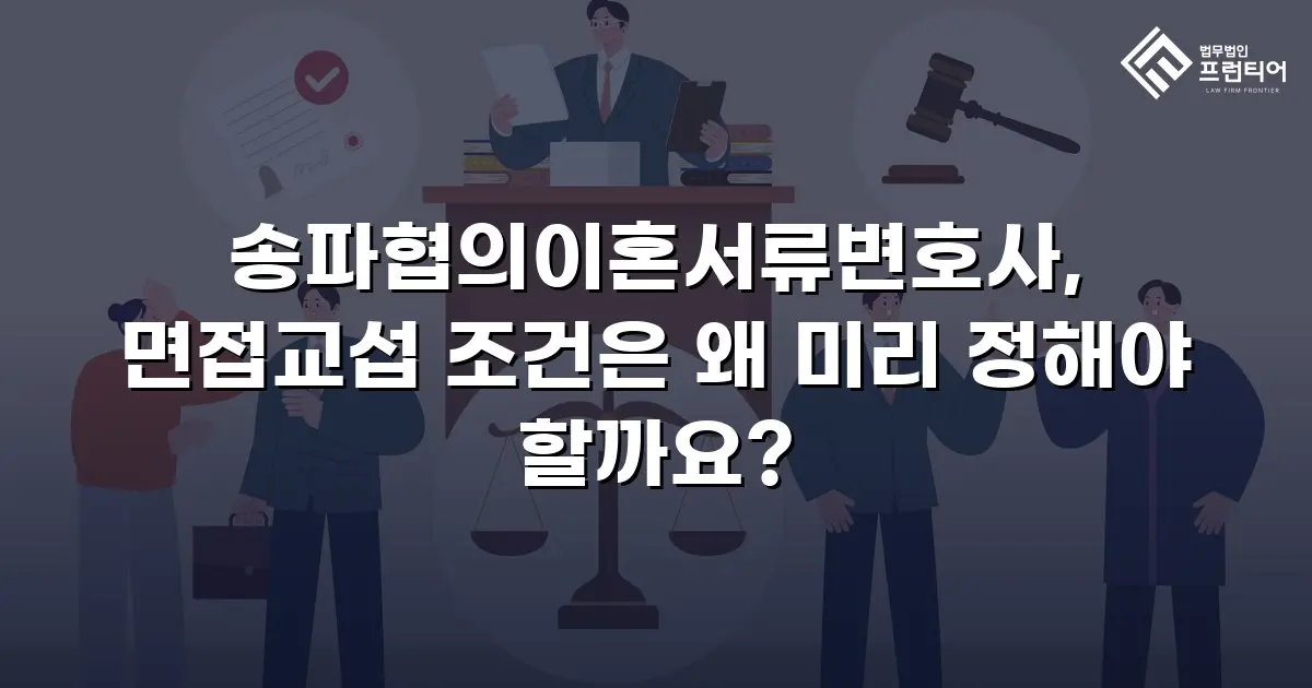 송파협의이혼서류변호사, 면접교섭 조건은 왜 미리 정해야 할까요?