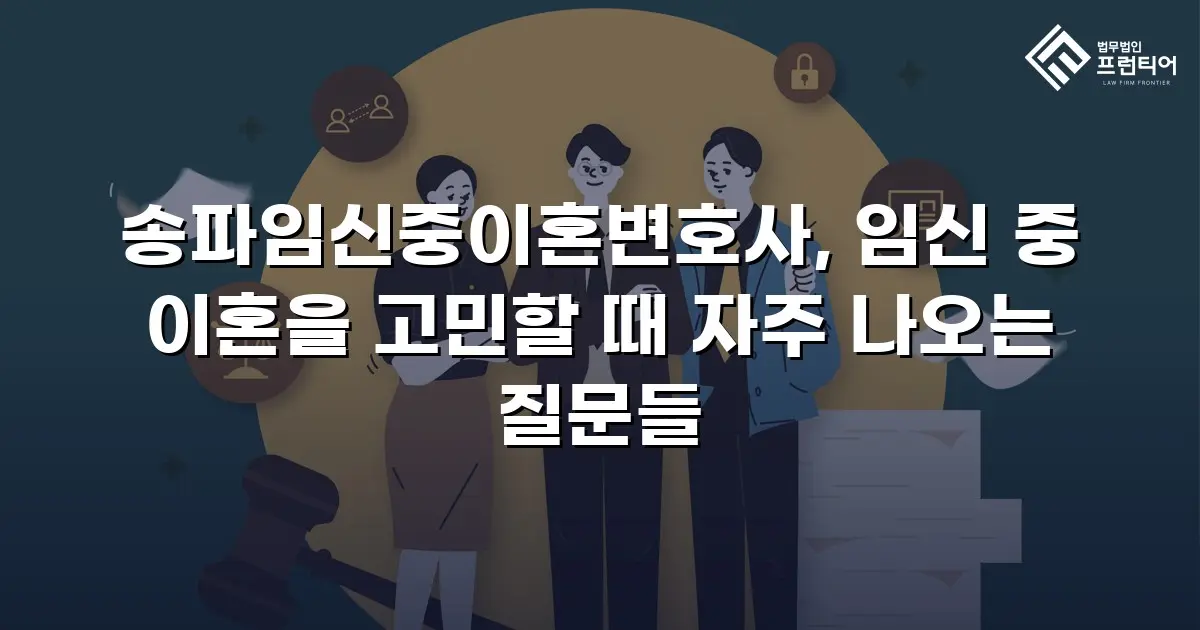 송파임신중이혼변호사, 임신 중 이혼을 고민할 때 자주 나오는 질문들