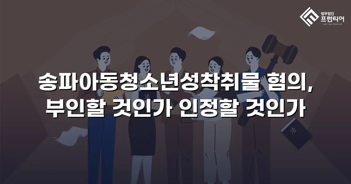 송파아동청소년성착취물 혐의, 부인할 것인가 인정할 것인가