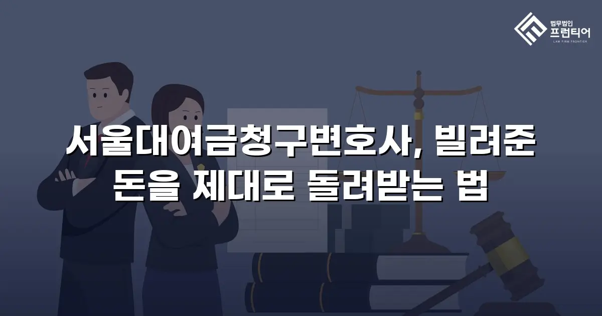 서울대여금청구변호사, 빌려준 돈을 제대로 돌려받는 법