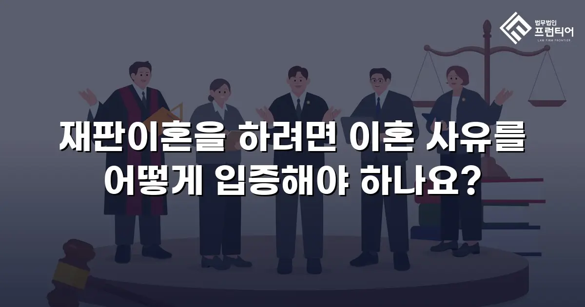 재판이혼을 하려면 이혼 사유를 어떻게 입증해야 하나요?