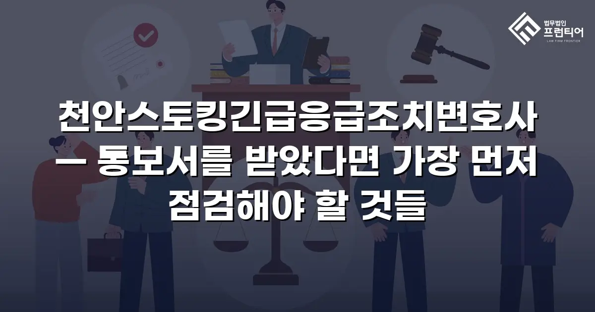 천안스토킹긴급응급조치변호사 — 통보서를 받았다면 가장 먼저 점검해야 할 것들
