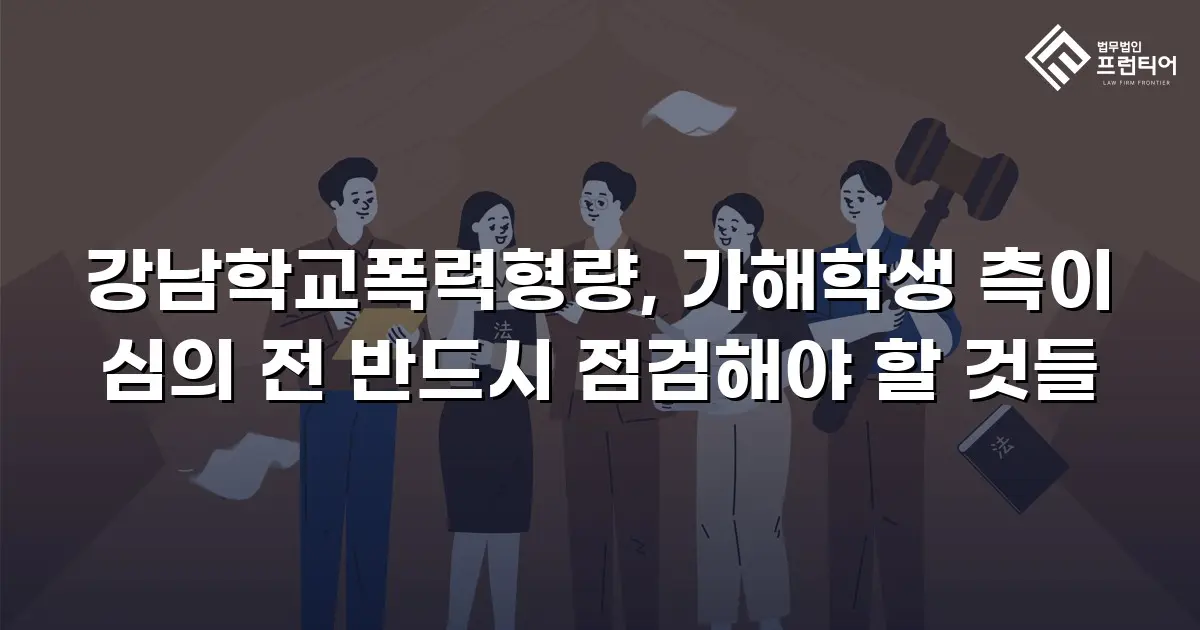강남학교폭력형량, 가해학생 측이 심의 전 반드시 점검해야 할 것들