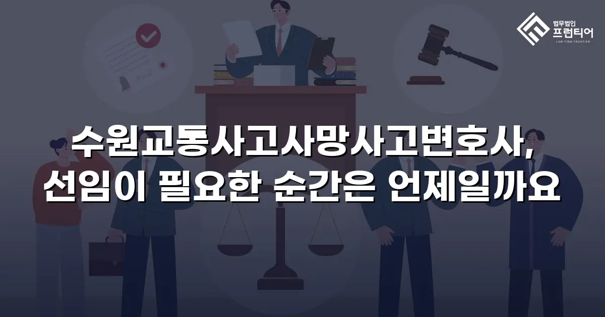 수원교통사고사망사고변호사, 선임이 필요한 순간은 언제일까요