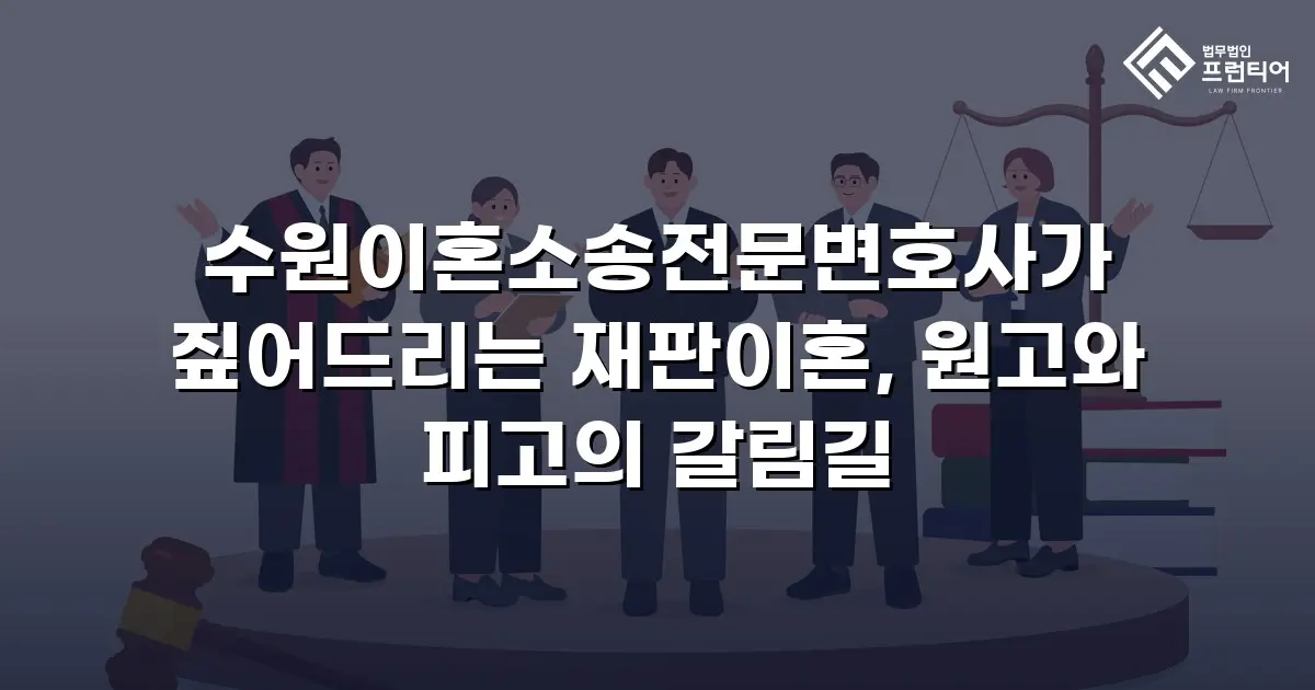 수원이혼소송전문변호사가 짚어드리는 재판이혼, 원고와 피고의 갈림길