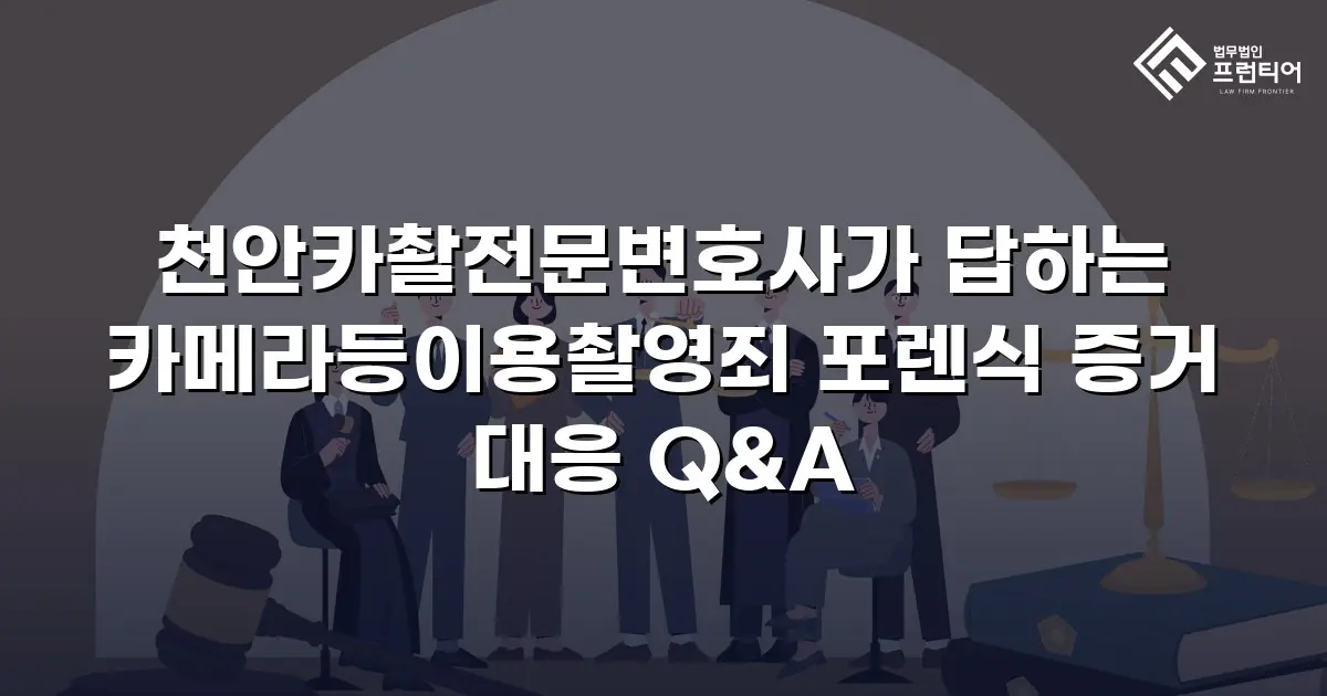 천안카촬전문변호사가 답하는 카메라등이용촬영죄 포렌식 증거 대응 Q&A