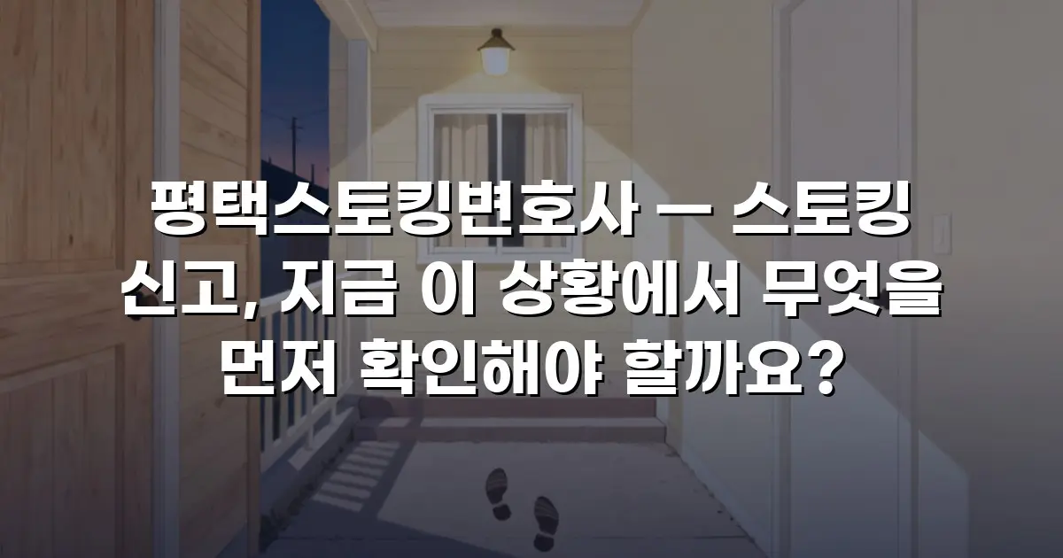 평택스토킹변호사 — 스토킹 신고, 지금 이 상황에서 무엇을 먼저 확인해야 할까요?
