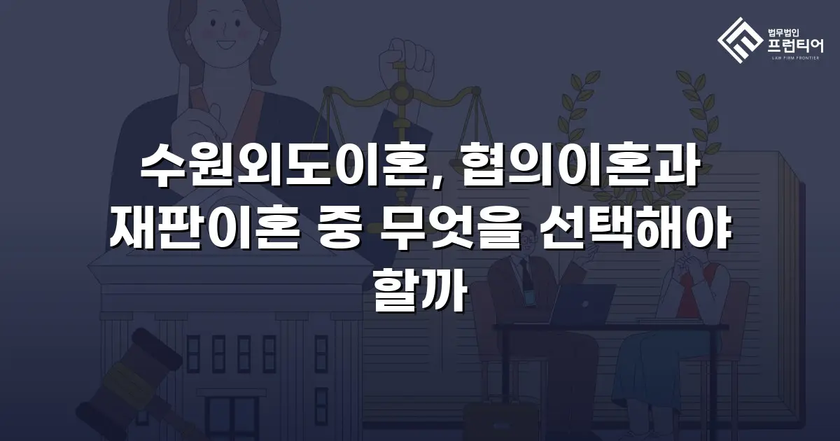 수원외도이혼, 협의이혼과 재판이혼 중 무엇을 선택해야 할까