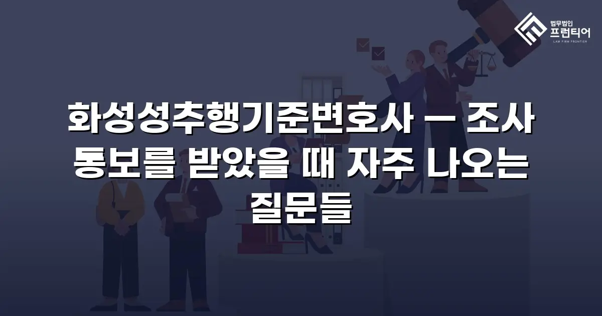 화성성추행기준변호사 — 조사 통보를 받았을 때 자주 나오는 질문들