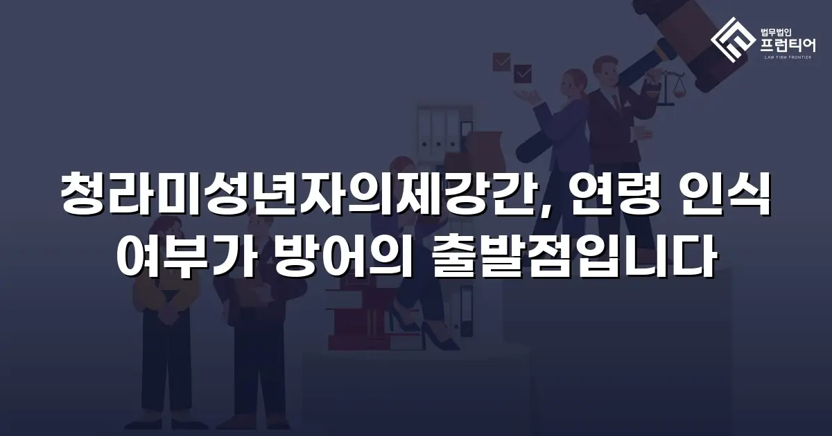청라미성년자의제강간, 연령 인식 여부가 방어의 출발점입니다